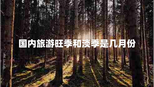 國內(nèi)旅游旺季和淡季是幾月份