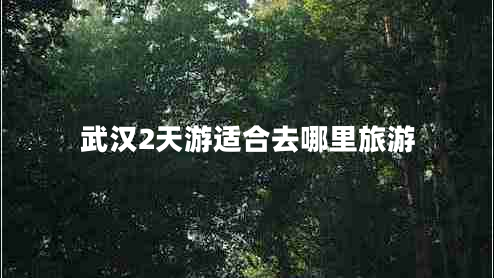武漢2天游適合去哪里旅游