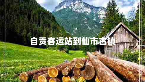 自貢客運(yùn)站到仙市古鎮(zhèn)