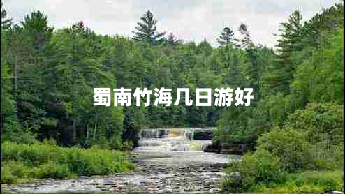 蜀南竹海幾日游好 蜀南竹海幾日游好