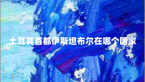 土耳其首都伊斯坦布爾在哪個國家