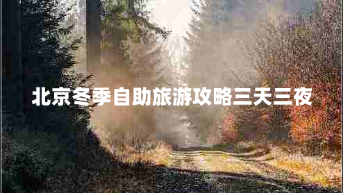 北京冬季自助旅游攻略三天三夜 北京冬季自助旅游攻略三天三夜