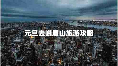 元旦去峨眉山旅游攻略