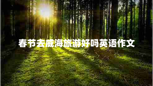 春節(jié)去威海旅游好嗎英語作文