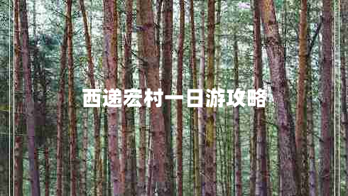 西遞宏村一日游攻略 西遞宏村一日游攻略