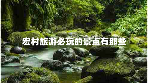 宏村旅游必玩的景點(diǎn)有那些 宏村旅游必玩的景點(diǎn)有那些