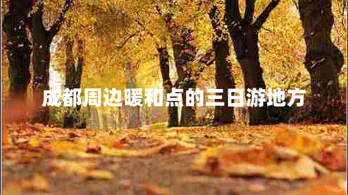 成都周邊暖和點(diǎn)的三日游地方