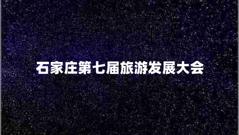 石家莊第七屆旅游發(fā)展大會(huì) 石家莊第七屆旅游發(fā)展大會(huì)