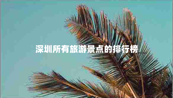 深圳所有旅游景點(diǎn)的排行榜