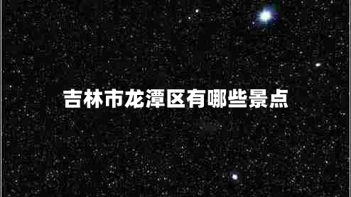 吉林市龍?zhí)秴^(qū)有哪些景點(diǎn)