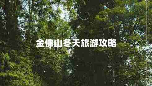 金佛山冬天旅游攻略 金佛山冬天旅游攻略