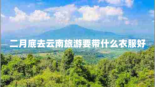 二月底去云南旅游要帶什么衣服好