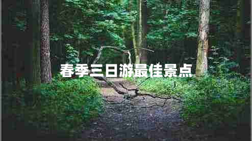 春季三日游最佳景點