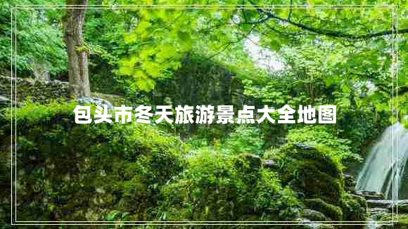 包頭市冬天旅游景點(diǎn)大全地圖