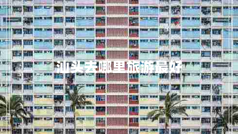 汕頭去哪里旅游最好