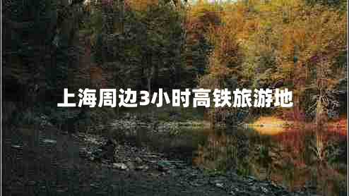 上海周邊3小時(shí)高鐵旅游地 上海周邊3小時(shí)高鐵旅游地
