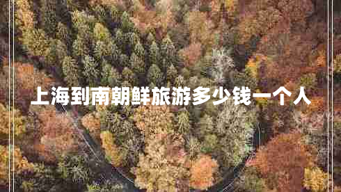 上海到南朝鮮旅游多少錢一個(gè)人 上海到南朝鮮旅游多少錢一個(gè)人