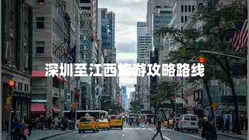 深圳至江西旅游攻略路線
