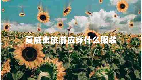 夏威夷旅游應(yīng)穿什么服裝 夏威夷旅游應(yīng)穿什么服裝