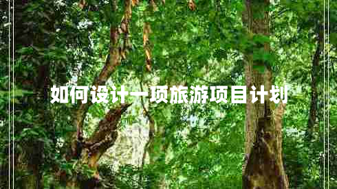 如何設(shè)計(jì)一項(xiàng)旅游項(xiàng)目計(jì)劃