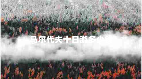 馬爾代夫十日游多少錢