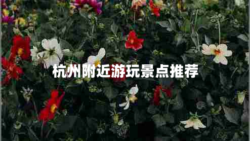 杭州附近游玩景點推薦