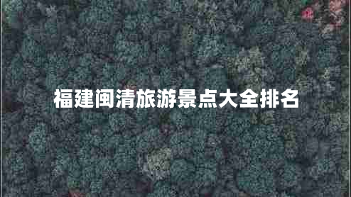 福建閩清旅游景點(diǎn)大全排名