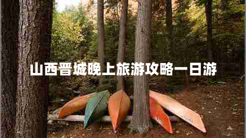 山西晉城晚上旅游攻略一日游 山西晉城晚上旅游攻略一日游