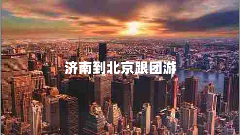 濟(jì)南到北京跟團(tuán)游