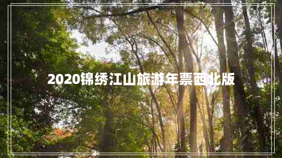 2020錦繡江山旅游年票西北版