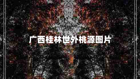 廣西桂林世外桃源圖片 廣西桂林世外桃源圖片