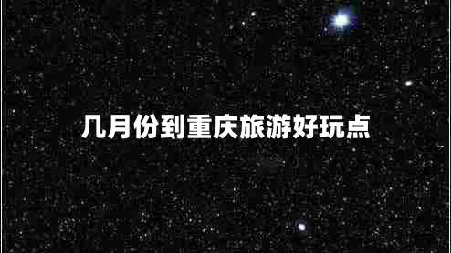 幾月份到重慶旅游好玩點