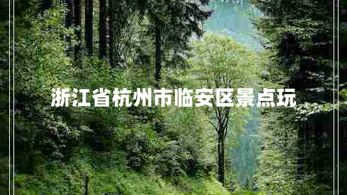 浙江省杭州市臨安區(qū)景點玩