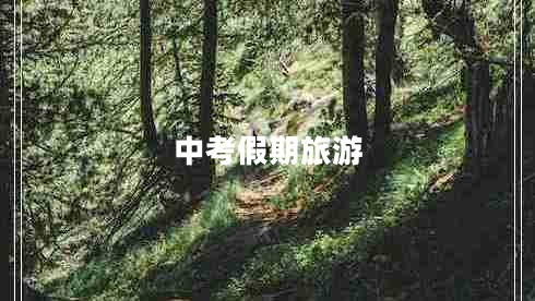 中考假期旅游 中考假期旅游