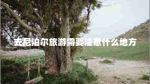 去尼泊爾旅游需要注意什么地方 去尼泊爾旅游需要注意什么地方