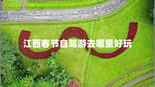 江西春節(jié)自駕游去哪里好玩