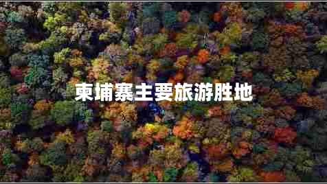 柬埔寨主要旅游勝地 柬埔寨主要旅游勝地