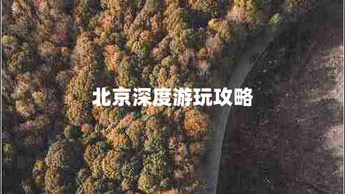 北京深度游玩攻略 北京深度游玩攻略