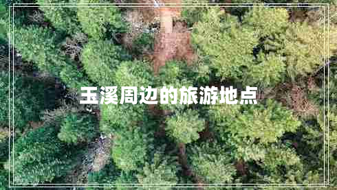 玉溪周邊的旅游地點 玉溪周邊的旅游地點