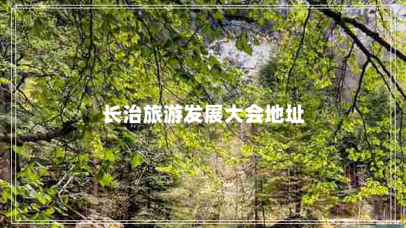 長(zhǎng)治旅游發(fā)展大會(huì)地址
