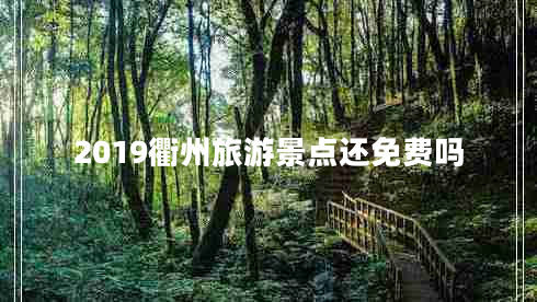 2019衢州旅游景點(diǎn)還免費(fèi)嗎 2019衢州旅游景點(diǎn)還免費(fèi)嗎