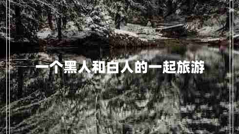 一個黑人和白人的一起旅游