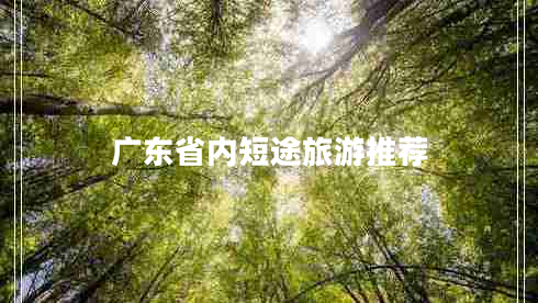 廣東省內(nèi)短途旅游推薦 廣東省內(nèi)短途旅游推薦