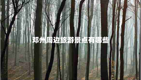 鄧州周邊旅游景點有哪些 鄧州周邊旅游景點有哪些