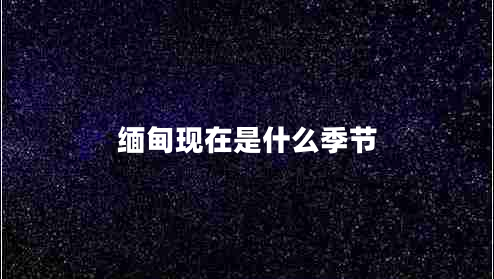 緬甸現(xiàn)在是什么季節(jié)