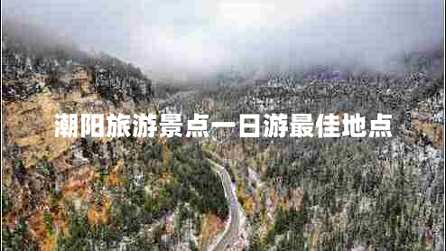 潮陽旅游景點一日游最佳地點 潮陽旅游景點一日游最佳地點