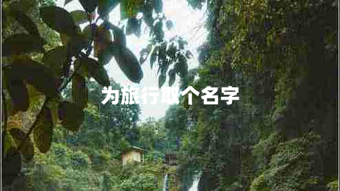 為旅行取個(gè)名字 為旅行取個(gè)名字