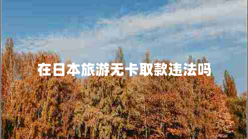 在日本旅游無(wú)卡取款違法嗎