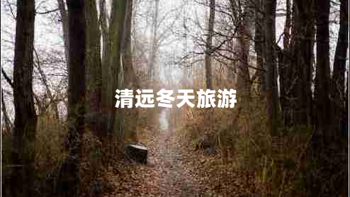 清遠(yuǎn)冬天旅游 清遠(yuǎn)冬天旅游