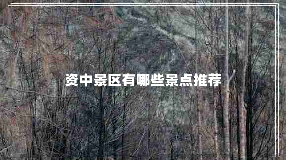 資中景區(qū)有哪些景點(diǎn)推薦